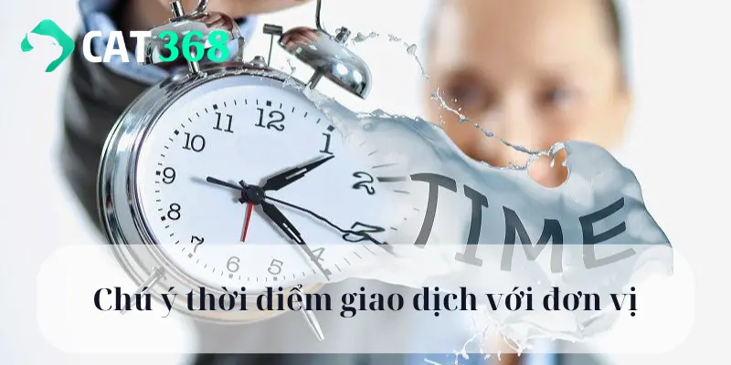 Chú ý thời điểm giao dịch với đơn vị