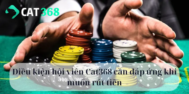 Điều kiện hội viên Cat368 cần đáp ứng khi muốn rút tiền