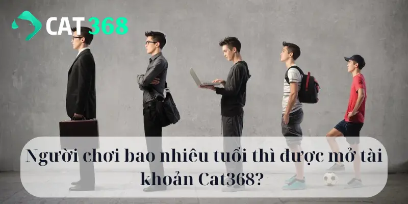 Người chơi bao nhiêu tuổi thì được mở tài khoản Cat368?